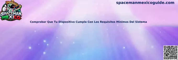 Guía para comprobar los requisitos mínimos del sistema en un dispositivo móvil para Spaceman Mexico